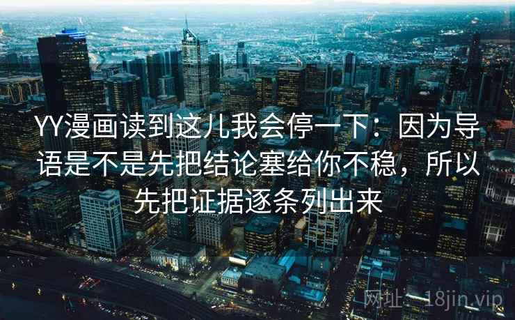 YY漫画读到这儿我会停一下：因为导语是不是先把结论塞给你不稳，所以先把证据逐条列出来